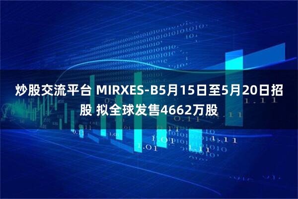 炒股交流平台 MIRXES-B5月15日至5月20日招股 拟全球发售4662万股