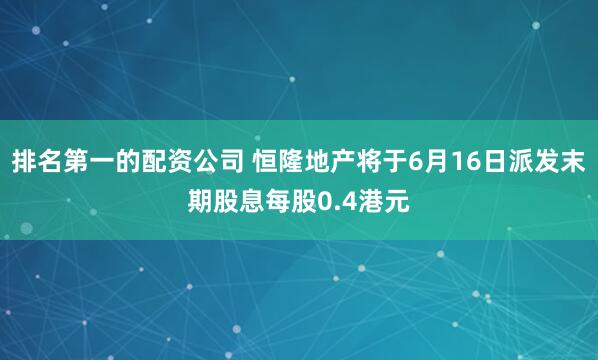 排名第一的配资公司 恒隆地产将于6月16日派发末期股息每股0.4港元