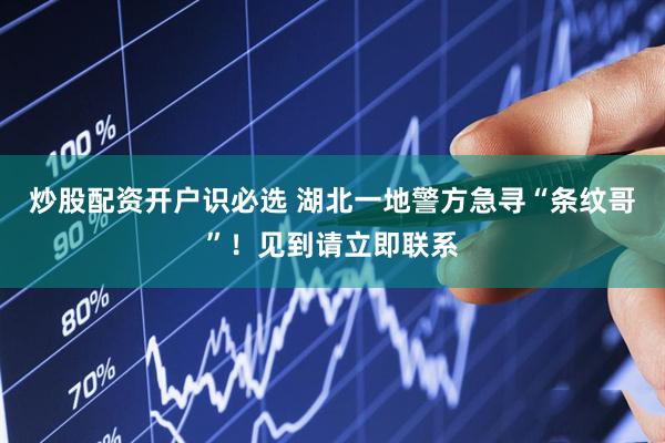 炒股配资开户识必选 湖北一地警方急寻“条纹哥”！见到请立即联系